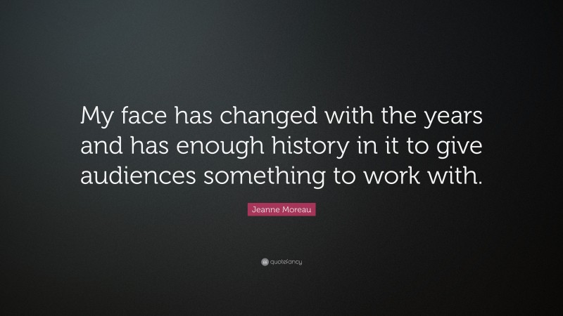 Jeanne Moreau Quote: “My face has changed with the years and has enough history in it to give audiences something to work with.”