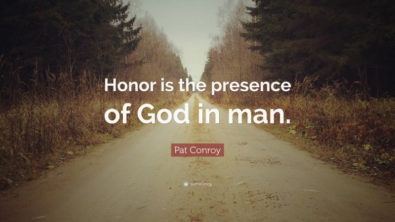Pat Conroy Quote: “Honor is the presence of God in man.”