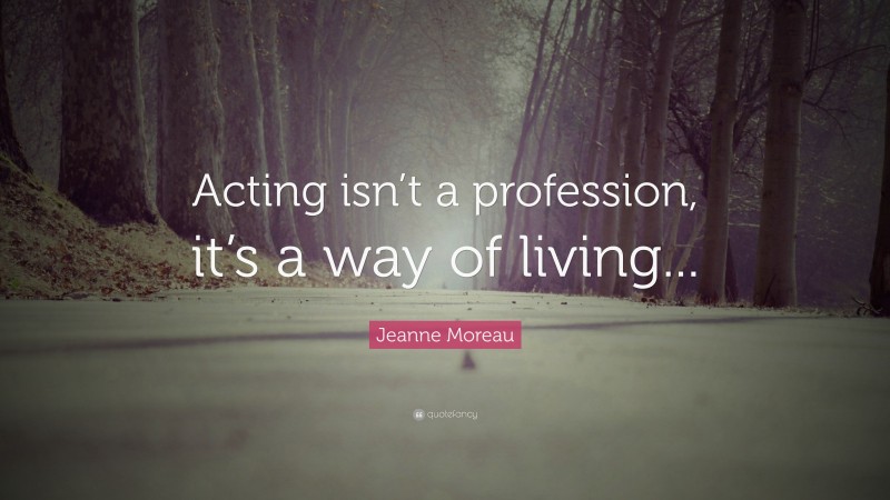Jeanne Moreau Quote: “Acting isn’t a profession, it’s a way of living...”