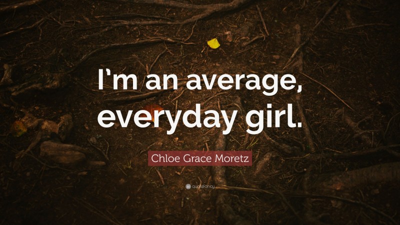 Chloe Grace Moretz Quote: “I’m an average, everyday girl.”