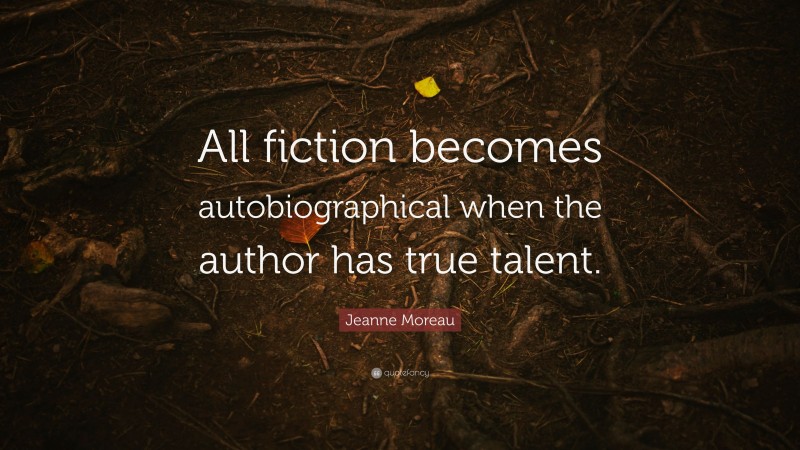 Jeanne Moreau Quote: “All fiction becomes autobiographical when the author has true talent.”