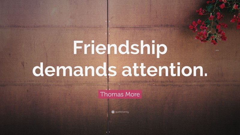 Thomas More Quote: “Friendship demands attention.”