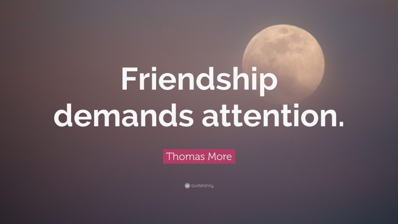 Thomas More Quote: “Friendship demands attention.”