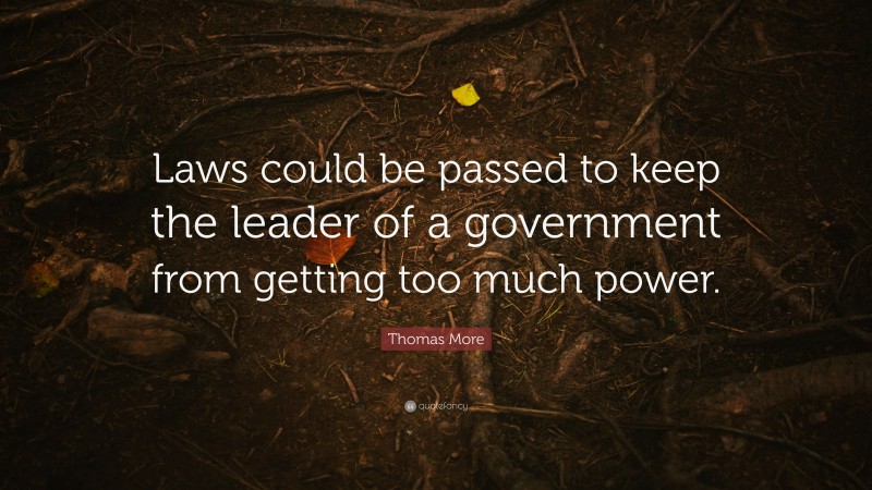 Thomas More Quote: “Laws could be passed to keep the leader of a government from getting too much power.”
