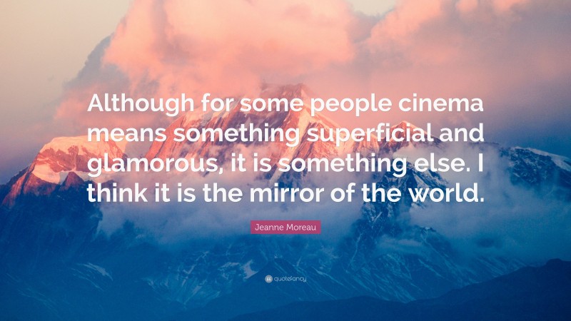 Jeanne Moreau Quote: “Although for some people cinema means something superficial and glamorous, it is something else. I think it is the mirror of the world.”