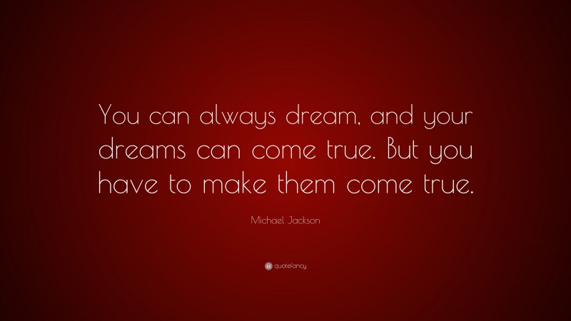 Michael Jackson Quote: “You can always dream, and your dreams can come true. But you have to make them come true.”