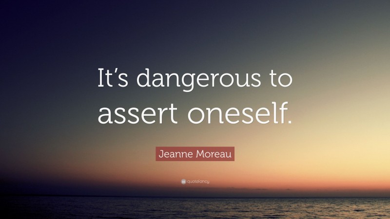 Jeanne Moreau Quote: “It’s dangerous to assert oneself.”