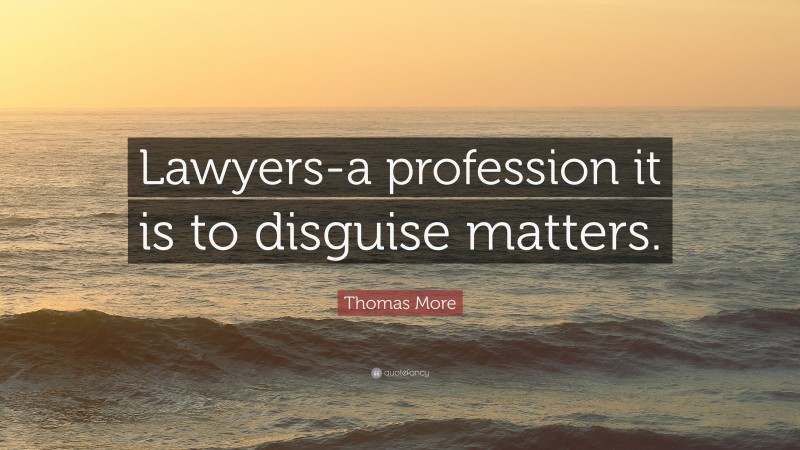 Thomas More Quote: “Lawyers-a profession it is to disguise matters.”