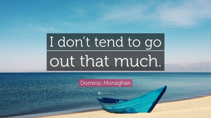 Dominic Monaghan Quote: “I don’t tend to go out that much.”
