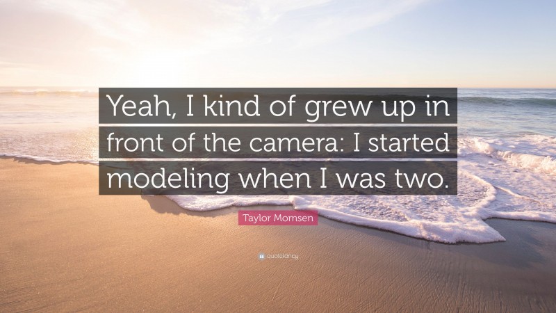 Taylor Momsen Quote: “Yeah, I kind of grew up in front of the camera: I started modeling when I was two.”