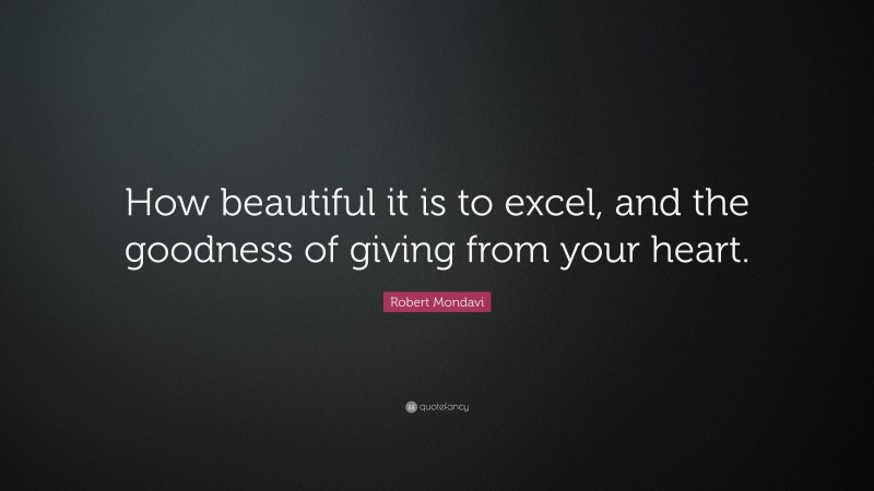 Robert Mondavi Quote: “How beautiful it is to excel, and the goodness of giving from your heart.”