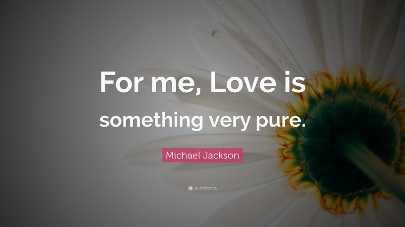 Michael Jackson Quote: “For me, Love is something very pure.”