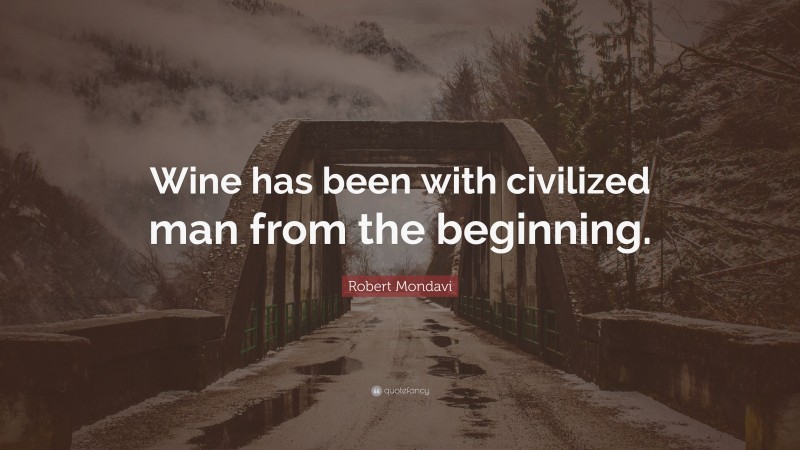 Robert Mondavi Quote: “Wine has been with civilized man from the beginning.”