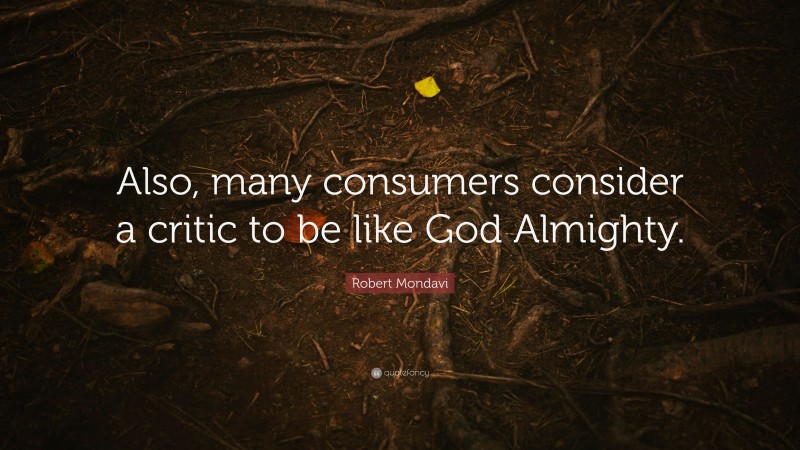 Robert Mondavi Quote: “Also, many consumers consider a critic to be like God Almighty.”