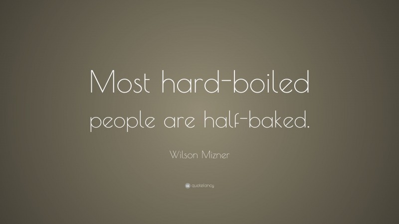 Wilson Mizner Quote: “Most hard-boiled people are half-baked.”