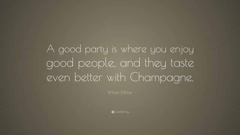 Wilson Mizner Quote: “A good party is where you enjoy good people, and they taste even better with Champagne.”