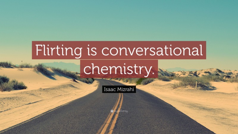 Isaac Mizrahi Quote: “Flirting is conversational chemistry.”