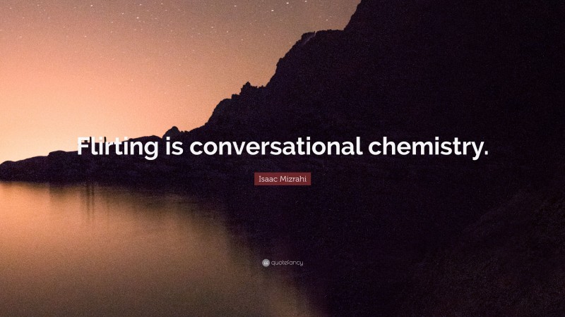 Isaac Mizrahi Quote: “Flirting is conversational chemistry.”