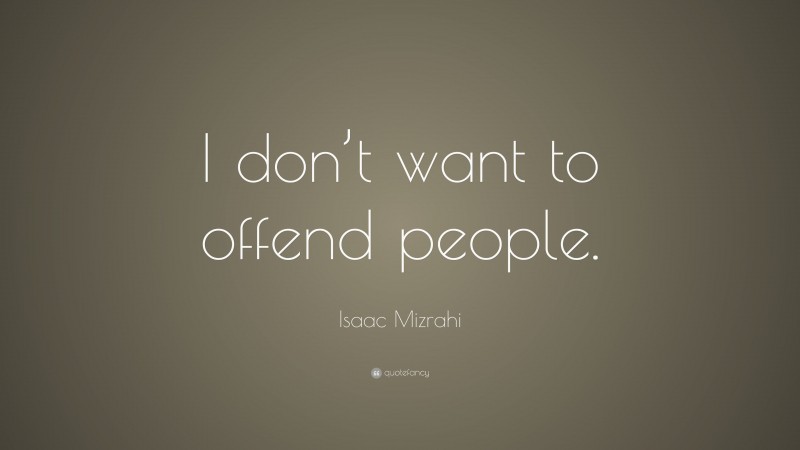 Isaac Mizrahi Quote: “I don’t want to offend people.”