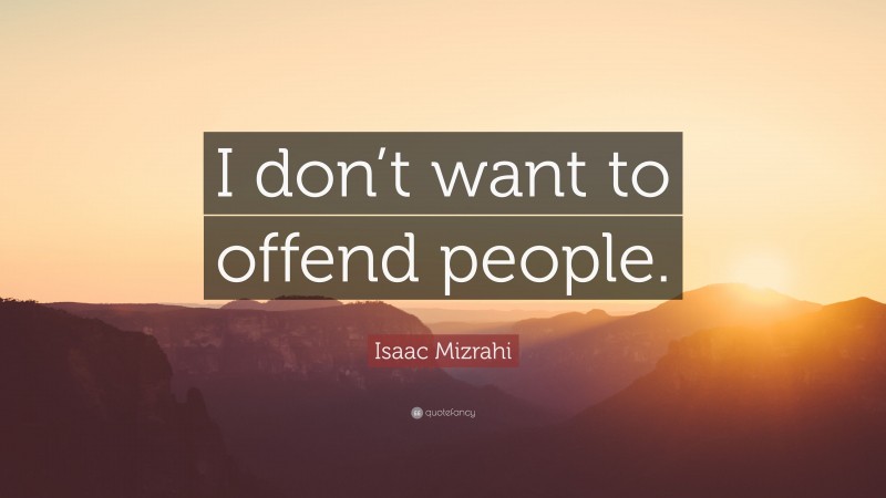 Isaac Mizrahi Quote: “I don’t want to offend people.”