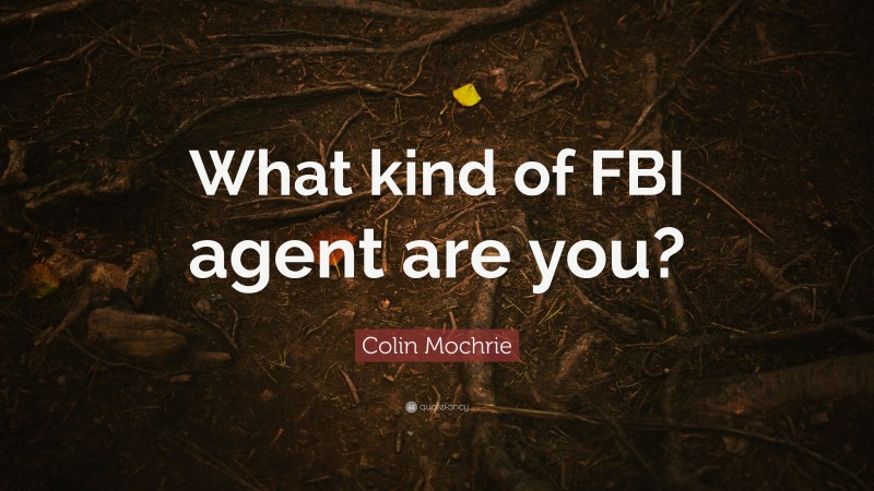 Colin Mochrie Quote: “What kind of FBI agent are you?”