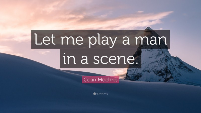 Colin Mochrie Quote: “Let me play a man in a scene.”