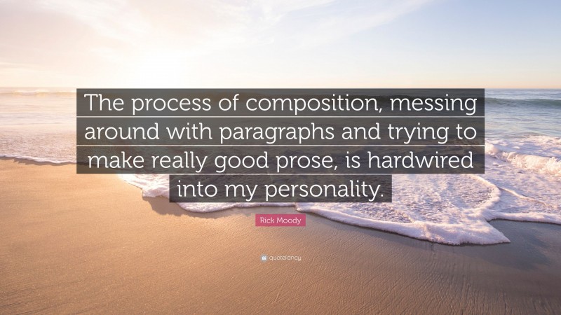 Rick Moody Quote: “The process of composition, messing around with paragraphs and trying to make really good prose, is hardwired into my personality.”