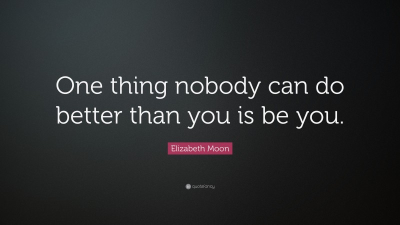 Elizabeth Moon Quote: “One thing nobody can do better than you is be you.”