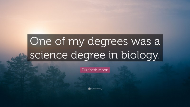 Elizabeth Moon Quote: “One of my degrees was a science degree in biology.”