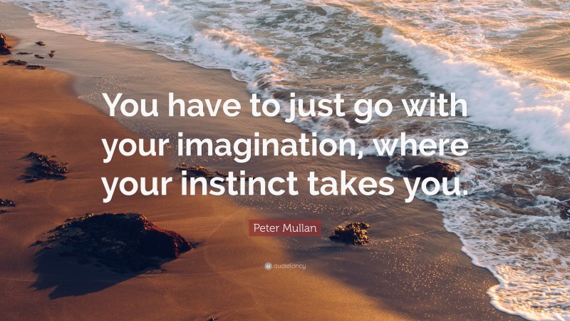 Peter Mullan Quote: “You have to just go with your imagination, where your instinct takes you.”