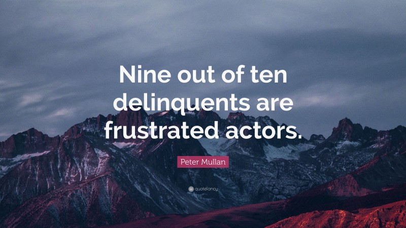 Peter Mullan Quote: “Nine out of ten delinquents are frustrated actors.”