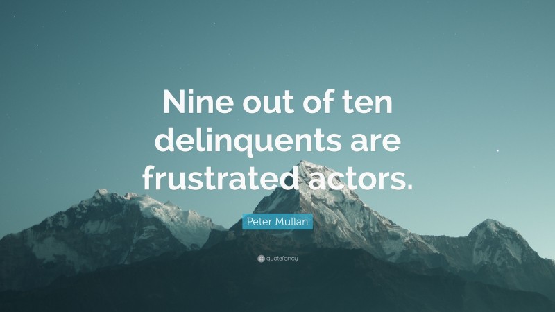 Peter Mullan Quote: “Nine out of ten delinquents are frustrated actors.”