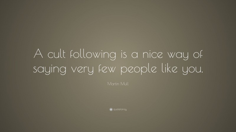 Martin Mull Quote: “A cult following is a nice way of saying very few people like you.”
