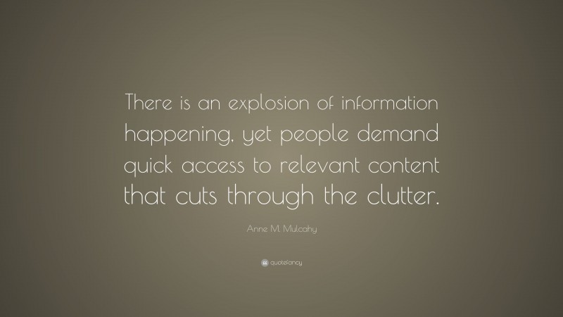 Anne M. Mulcahy Quote: “There is an explosion of information happening, yet people demand quick access to relevant content that cuts through the clutter.”