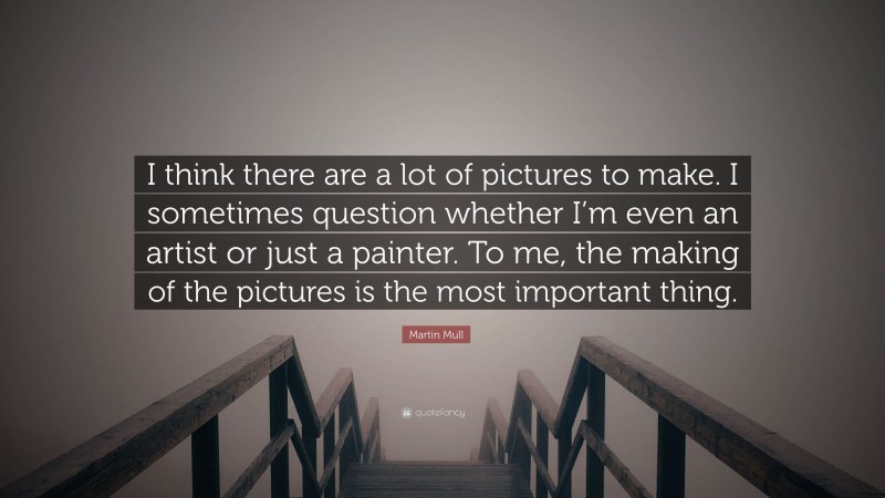 Martin Mull Quote: “I think there are a lot of pictures to make. I sometimes question whether I’m even an artist or just a painter. To me, the making of the pictures is the most important thing.”