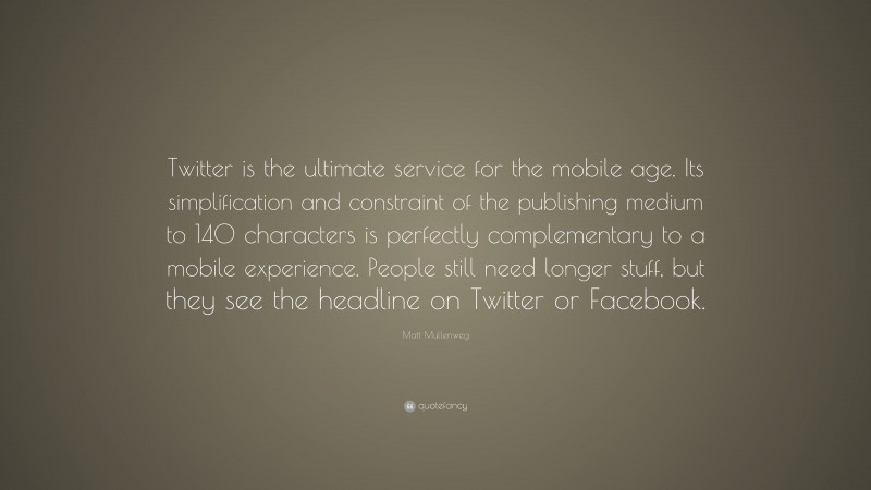 Matt Mullenweg Quote: “Twitter is the ultimate service for the mobile age. Its simplification and constraint of the publishing medium to 140 characters is perfectly complementary to a mobile experience. People still need longer stuff, but they see the headline on Twitter or Facebook.”