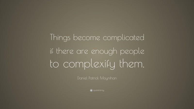 Daniel Patrick Moynihan Quote: “Things become complicated if there are enough people to complexify them.”