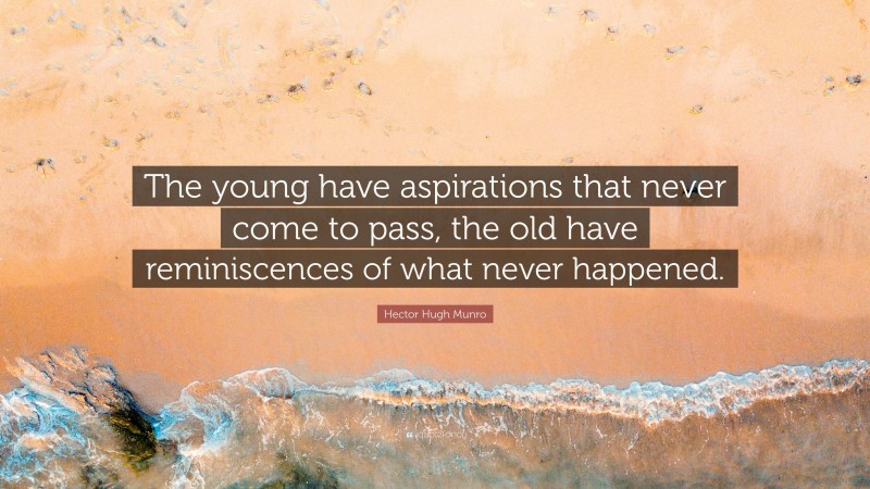 Hector Hugh Munro Quote: “The young have aspirations that never come to pass, the old have reminiscences of what never happened.”