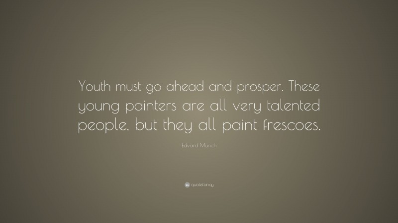 Edvard Munch Quote: “Youth must go ahead and prosper. These young painters are all very talented people, but they all paint frescoes.”