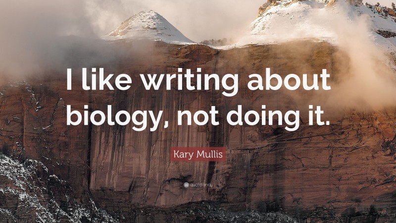 Kary Mullis Quote: “I like writing about biology, not doing it.”