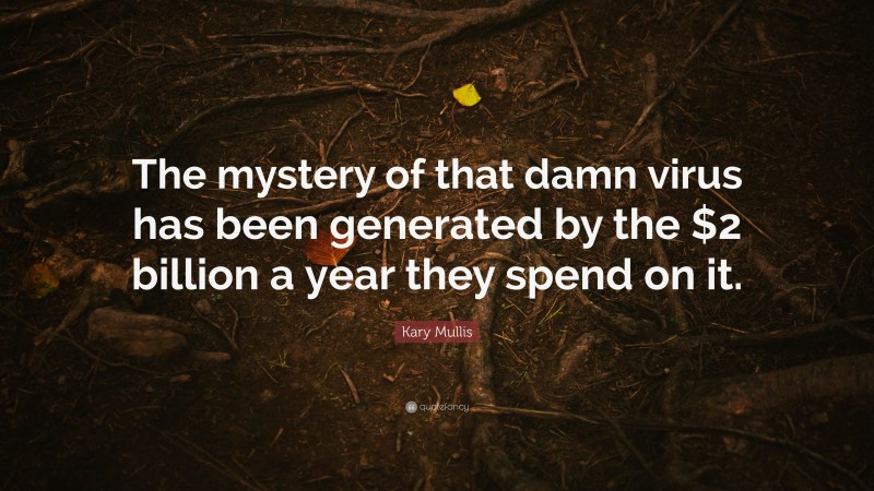 Kary Mullis Quote: “The mystery of that damn virus has been generated by the $2 billion a year they spend on it.”