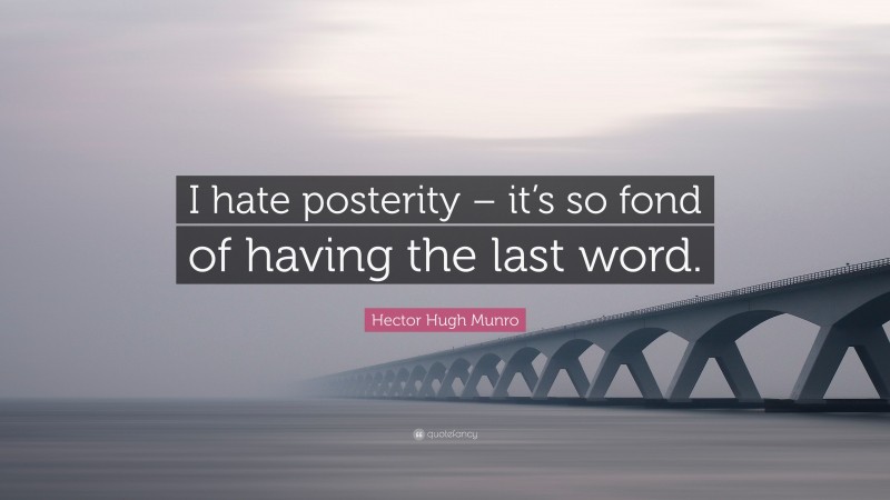 Hector Hugh Munro Quote: “I hate posterity – it’s so fond of having the last word.”