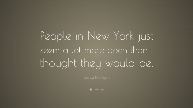 Carey Mulligan Quote: “People in New York just seem a lot more open than I thought they would be.”