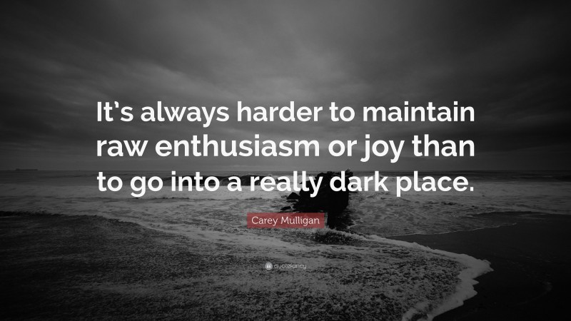 Carey Mulligan Quote: “It’s always harder to maintain raw enthusiasm or joy than to go into a really dark place.”