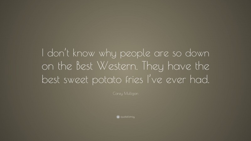 Carey Mulligan Quote: “I don’t know why people are so down on the Best Western. They have the best sweet potato fries I’ve ever had.”