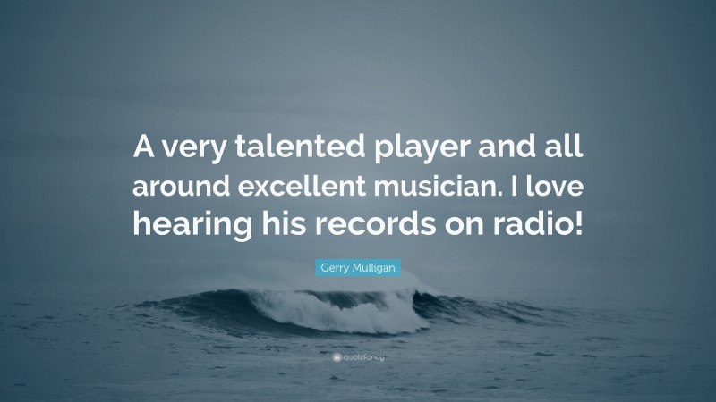 Gerry Mulligan Quote: “A very talented player and all around excellent musician. I love hearing his records on radio!”