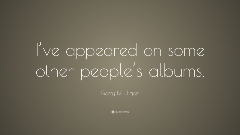 Gerry Mulligan Quote: “I’ve appeared on some other people’s albums.”