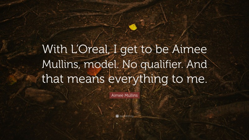 Aimee Mullins Quote: “With L’Oreal, I get to be Aimee Mullins, model. No qualifier. And that means everything to me.”
