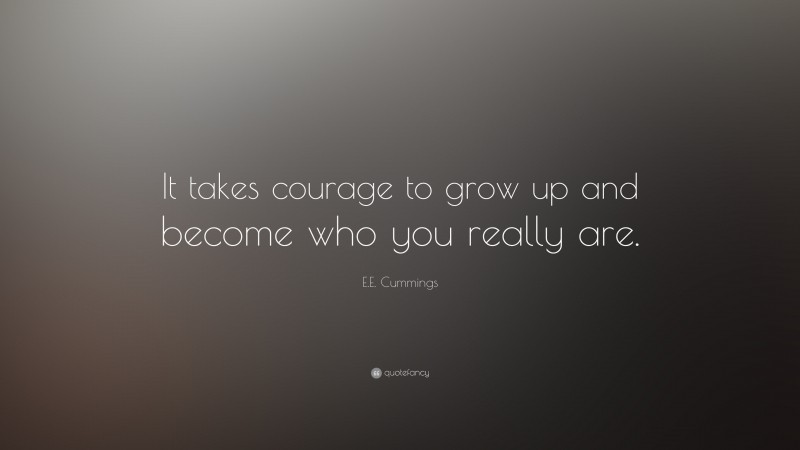 E.E. Cummings Quote: “It takes courage to grow up and become who you really are.”