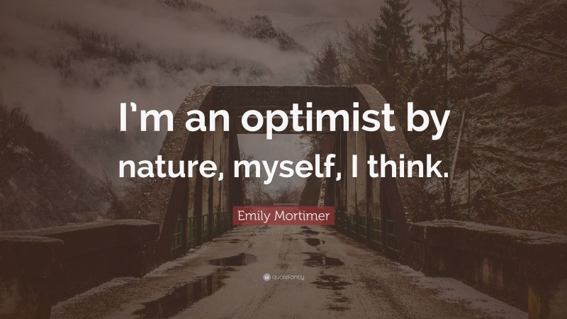 Emily Mortimer Quote: “I’m an optimist by nature, myself, I think.”